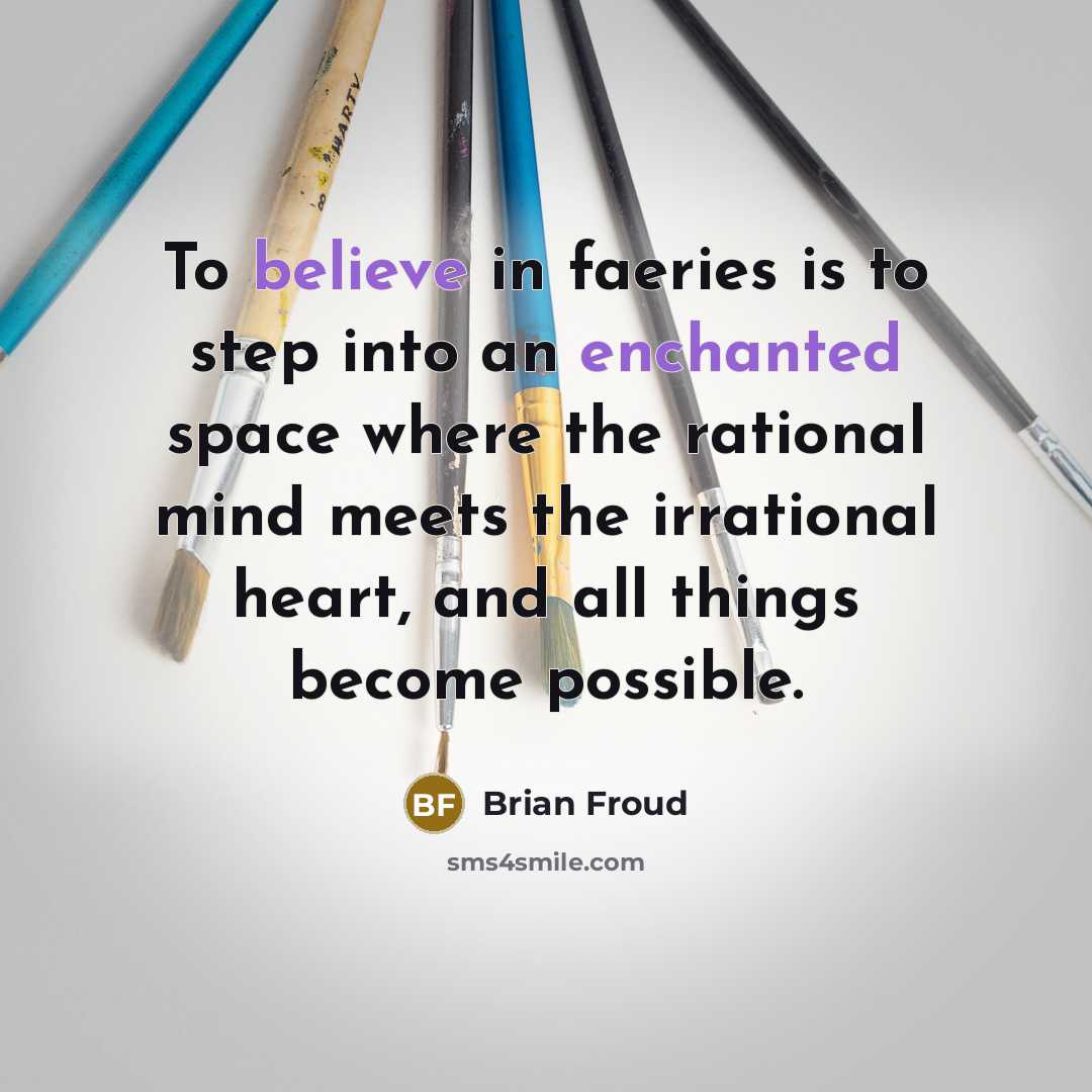 “To believe in faeries is to step into an enchanted space where the rational mind meets the irrational heart, and all things become possible.” quote by Brian Froud