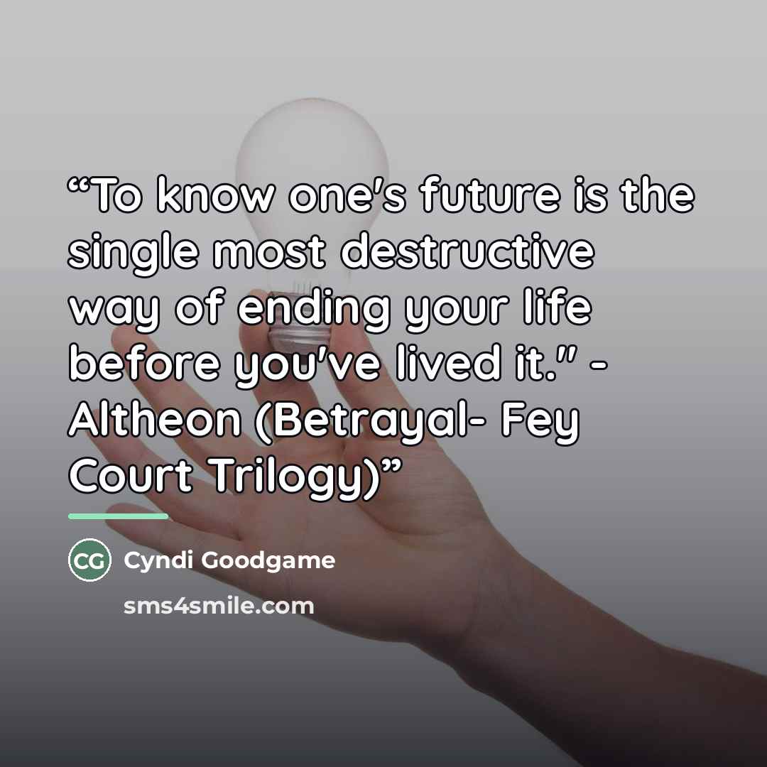“To know one's future is the single most destructive way of ending your life before you've lived it." - Altheon (Betrayal- Fey Court Trilogy)” quote by Cyndi Goodgame