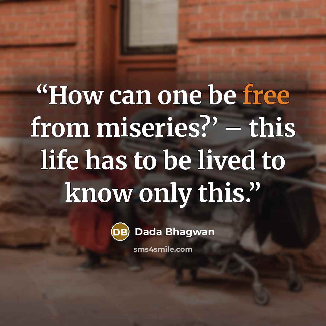 “How can one be free from miseries?’ – this life has to be lived to know only this.” quote by Dada Bhagwan