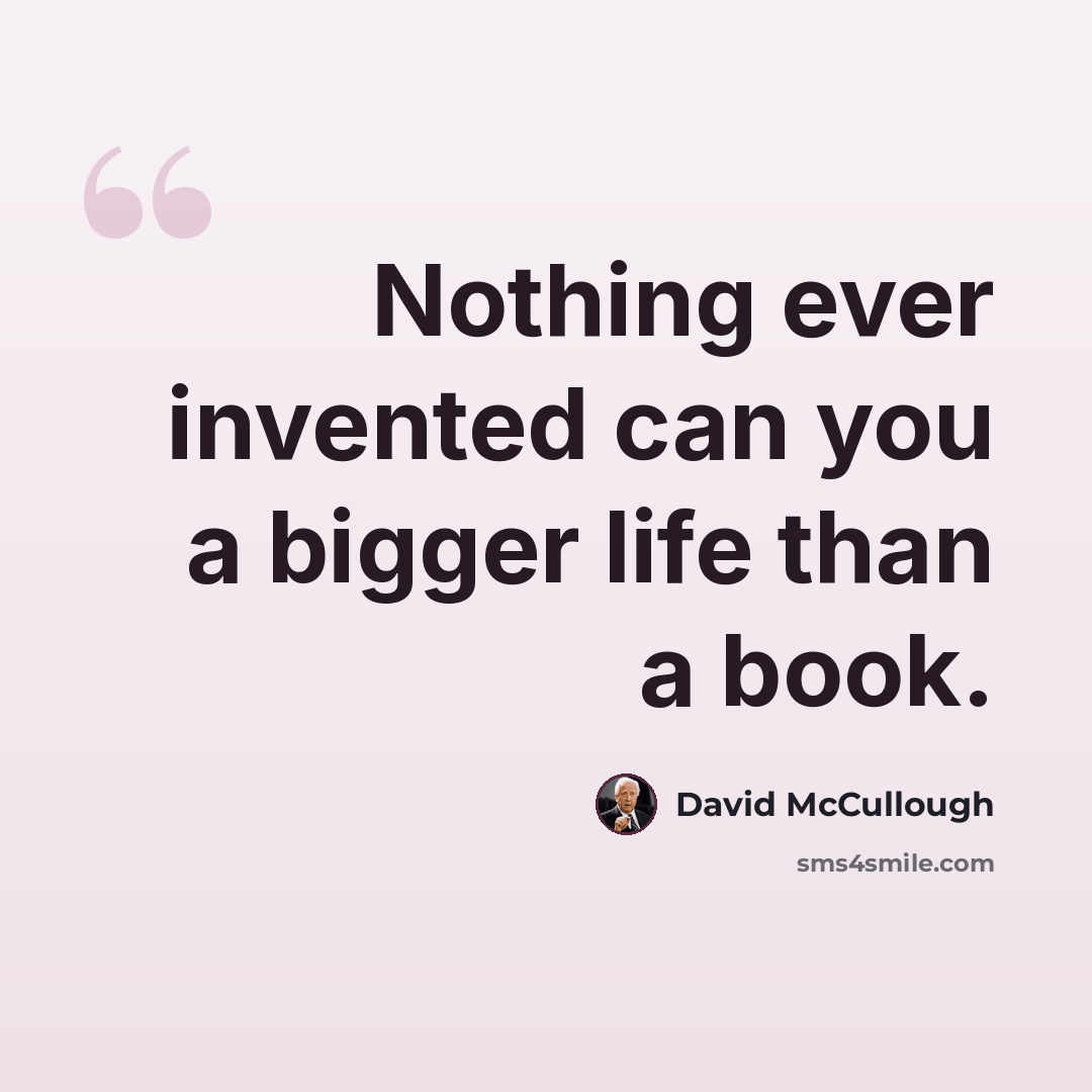 “Nothing ever invented can you a bigger life than a book.” quote by David McCullough