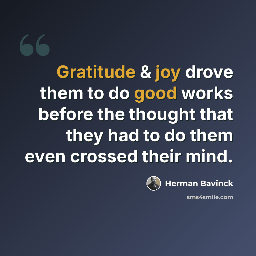 “Gratitude & joy drove them to do good works before the thought that they had to do them even crossed their mind.” quote by Herman Bavinck