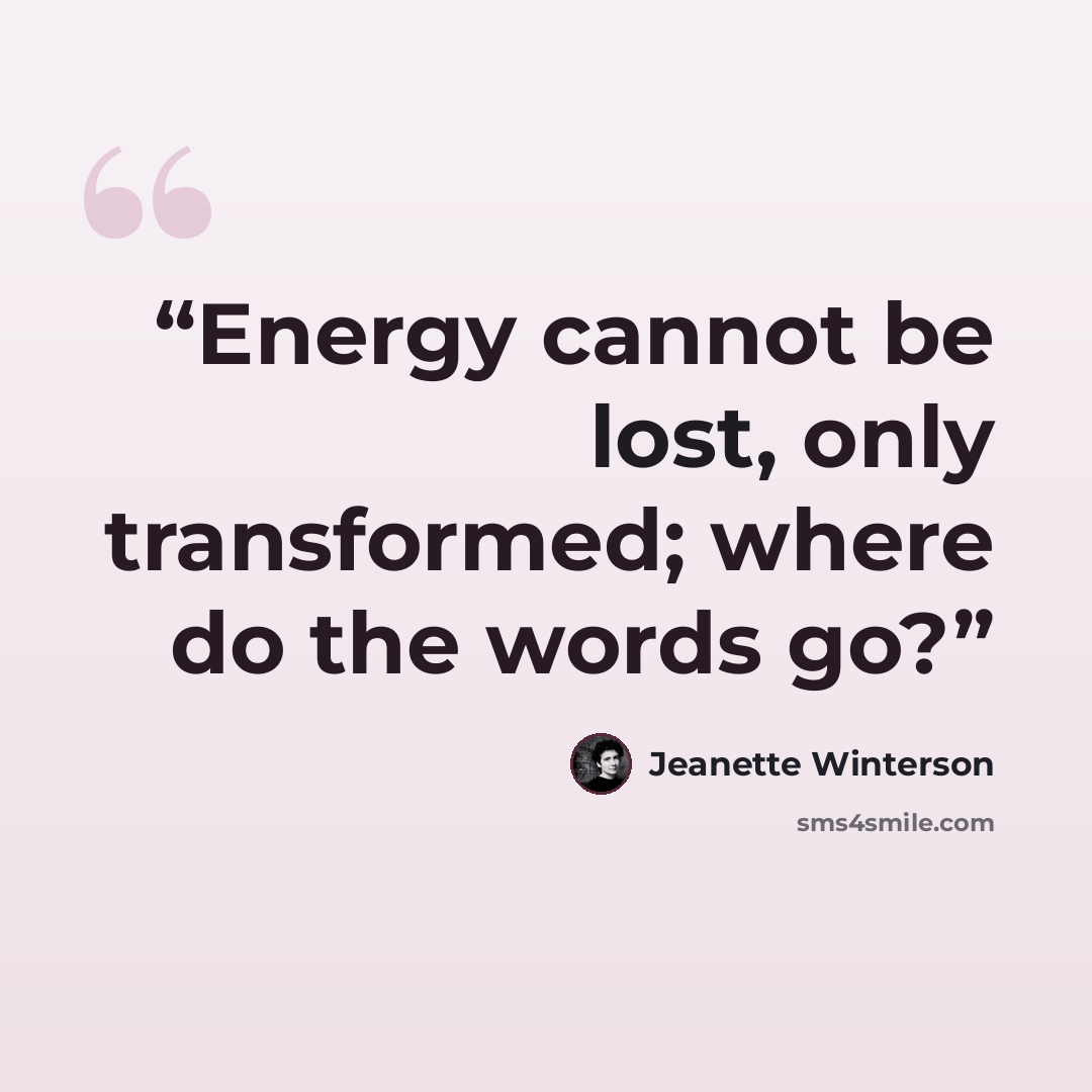 “Energy cannot be lost, only transformed; where do the words go?” quote by Jeanette Winterson
