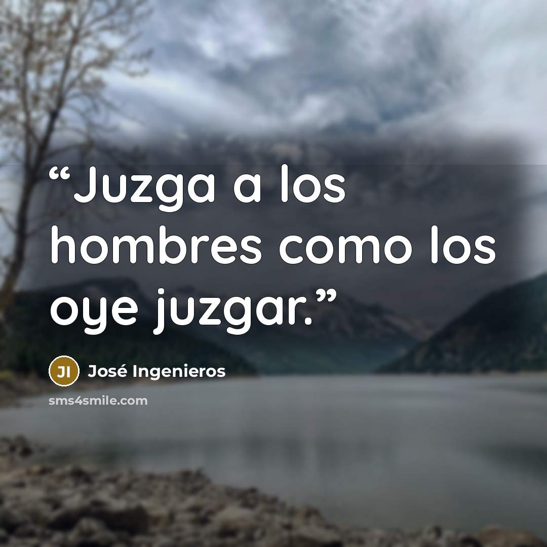 “Juzga a los hombres como los oye juzgar.” quote by José Ingenieros
