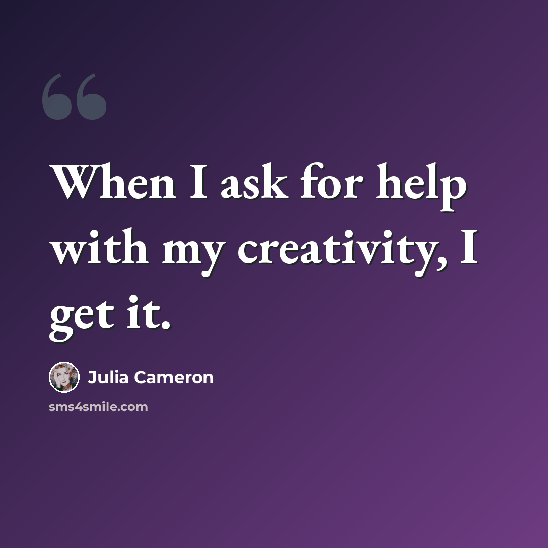 “When I ask for help with my creativity, I get it.” quote by Julia Cameron