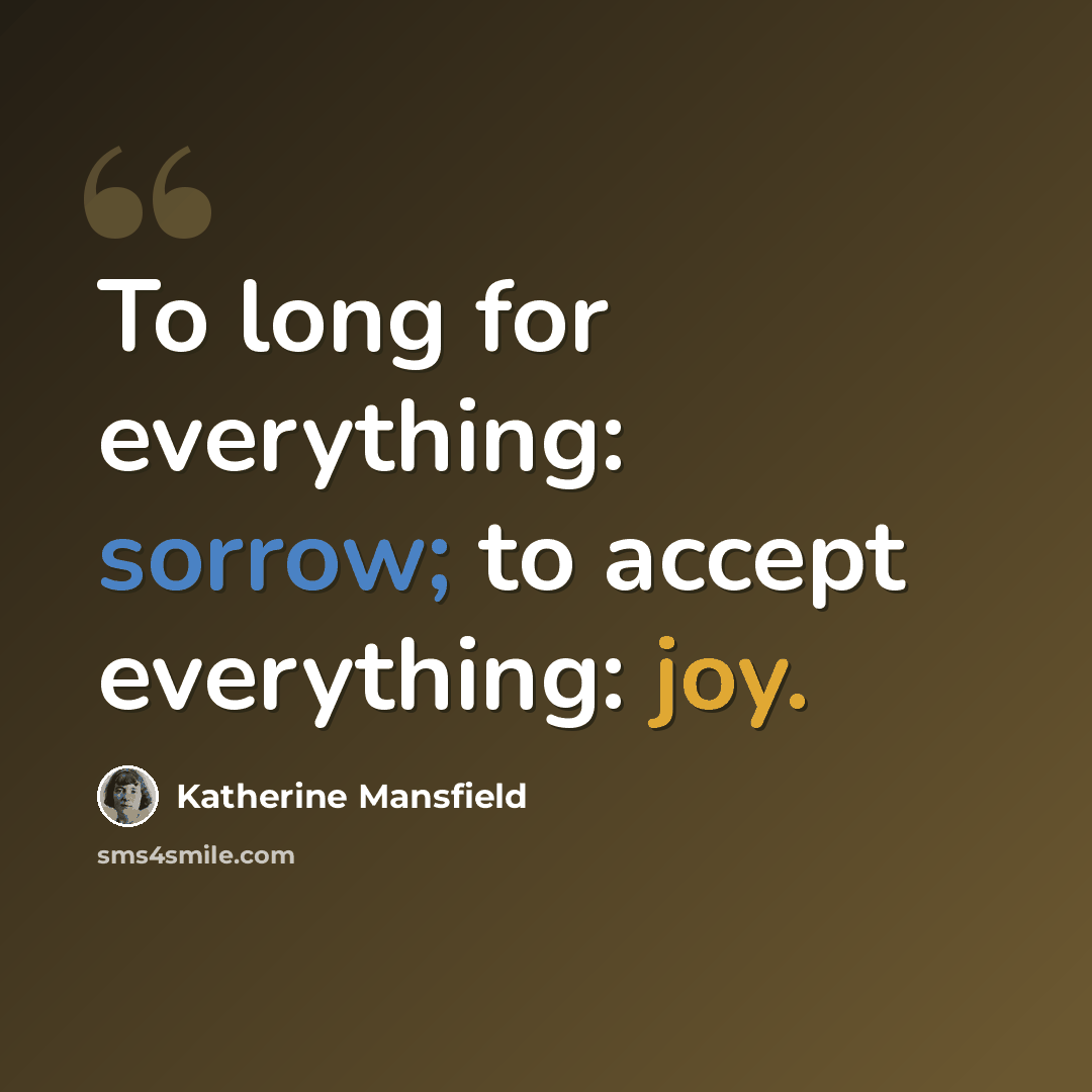 “To long for everything: sorrow; to accept everything: joy.” quote by Katherine Mansfield