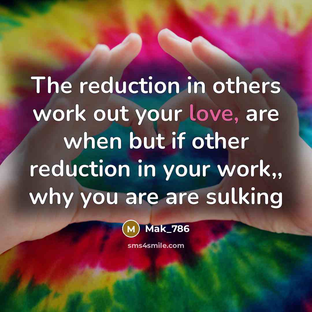 “The reduction in others work out your love, are when but if other reduction in your work,, why you are are sulking” quote by Mak_786