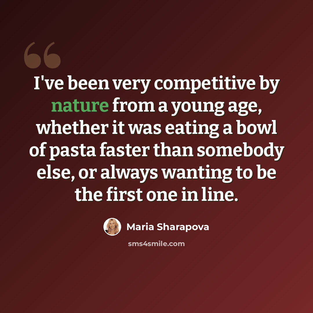 “I've been very competitive by nature from a young age, whether it was eating a bowl of pasta faster than somebody else, or always wanting to be the first one in line.” quote by Maria Sharapova