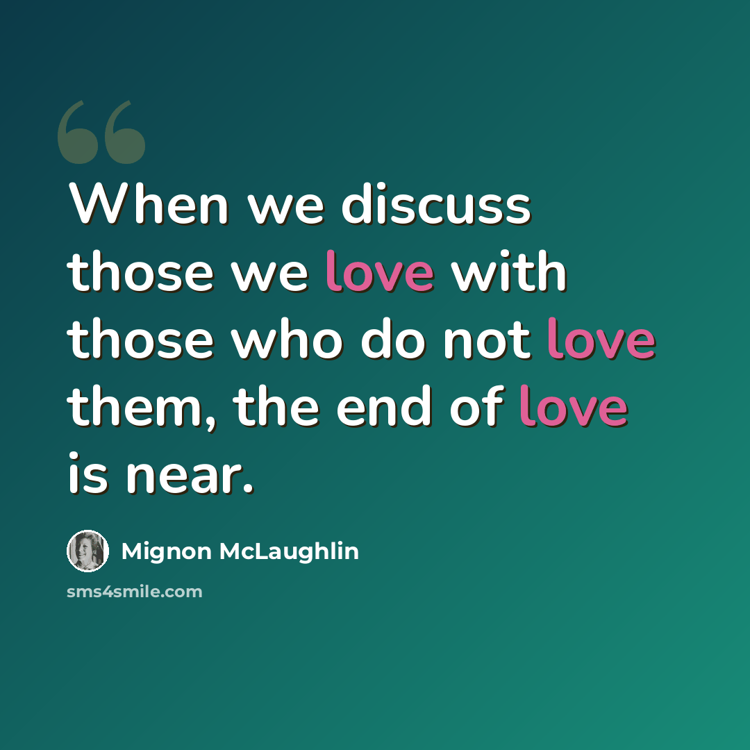 “When we discuss those we love with those who do not love them, the end of love is near.” quote by Mignon McLaughlin