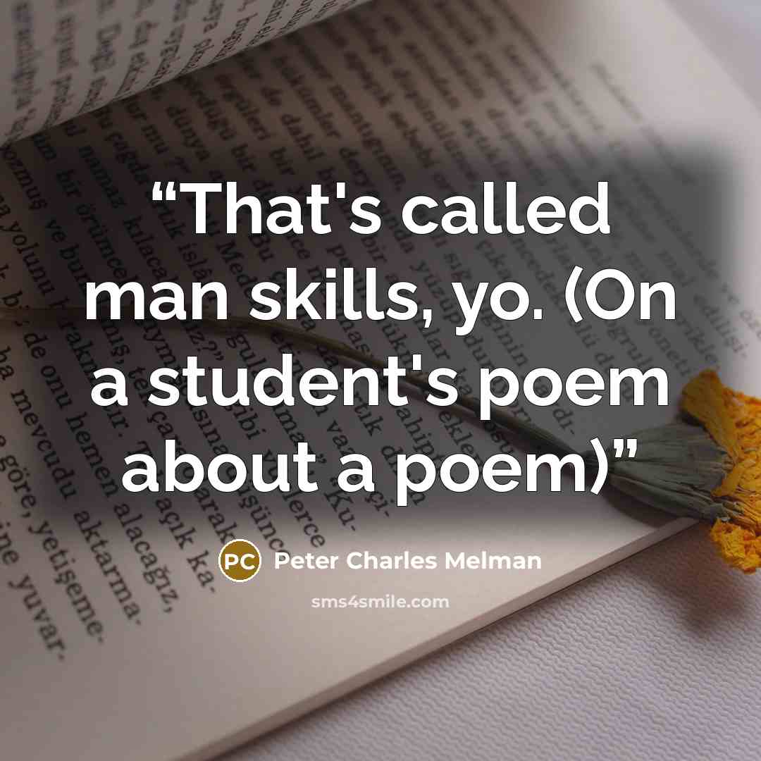 “That's called man skills, yo. (On a student's poem about a poem)” quote by Peter Charles Melman