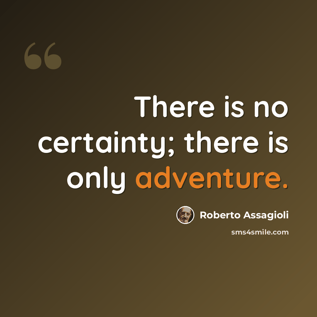 “There is no certainty; there is only adventure.” quote by Roberto Assagioli