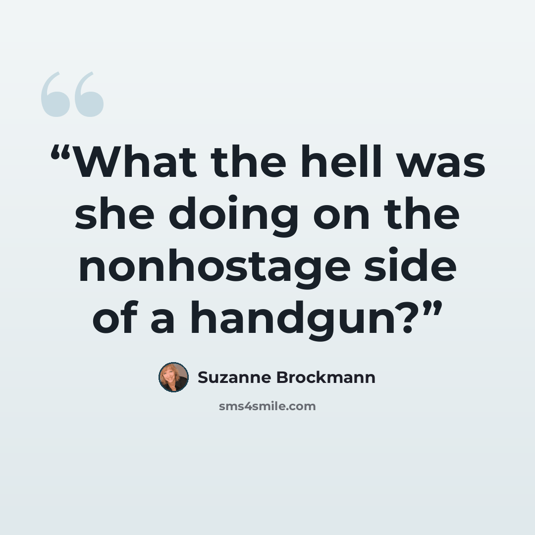 “What the hell was she doing on the nonhostage side of a handgun?” quote by Suzanne Brockmann
