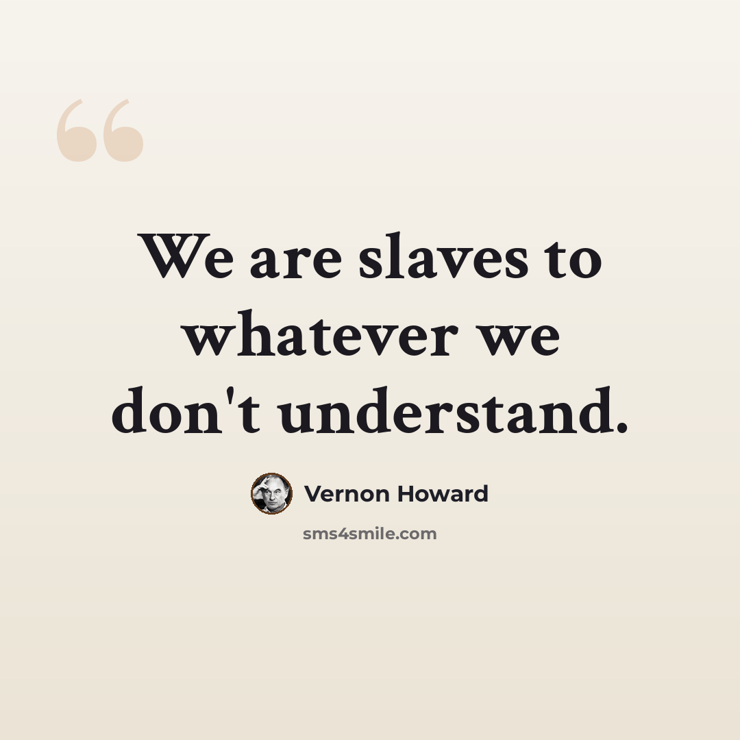 “We are slaves to whatever we don't understand.” quote by Vernon Howard