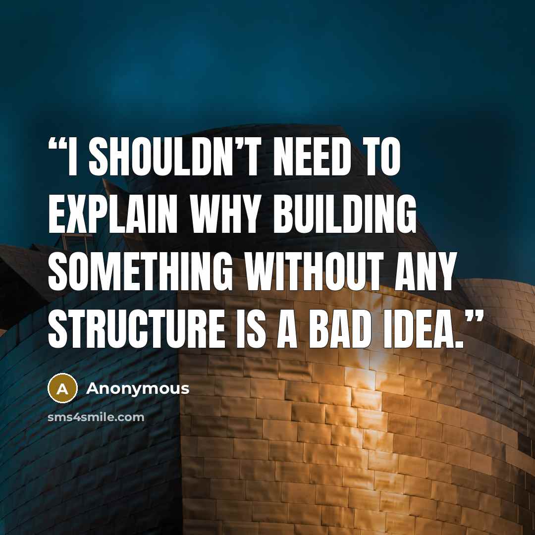 “I shouldn’t need to explain why building something without any structure is a bad idea.” quote by Anonymous