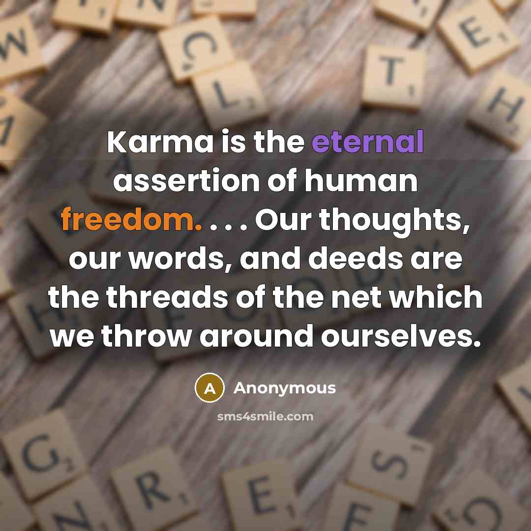 “Karma is the eternal assertion of human freedom. . . . Our thoughts, our words, and deeds are the threads of the net which we throw around ourselves.” quote by Anonymous