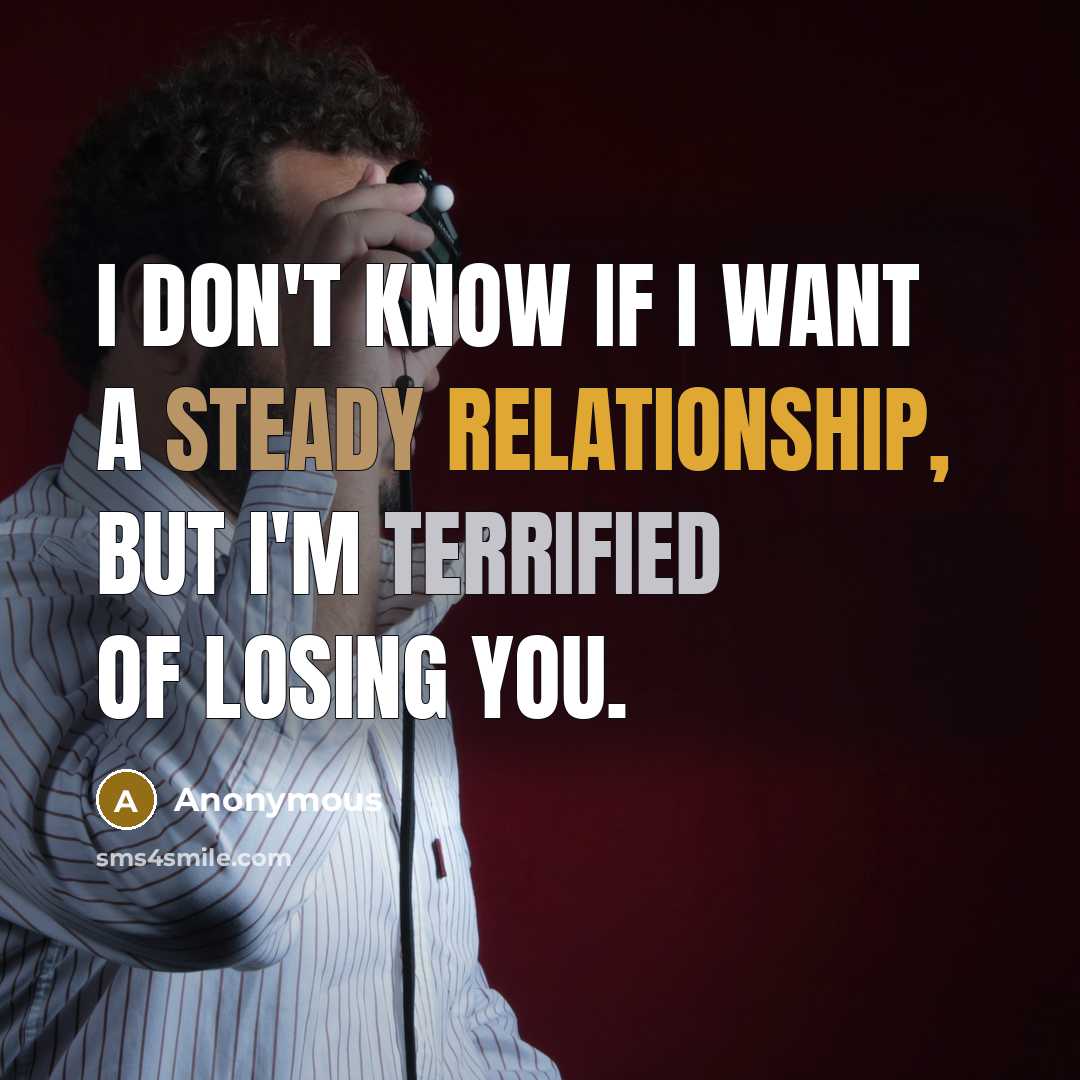 “I don't know if I want a steady relationship, but I'm terrified of losing you.” quote by Anonymous