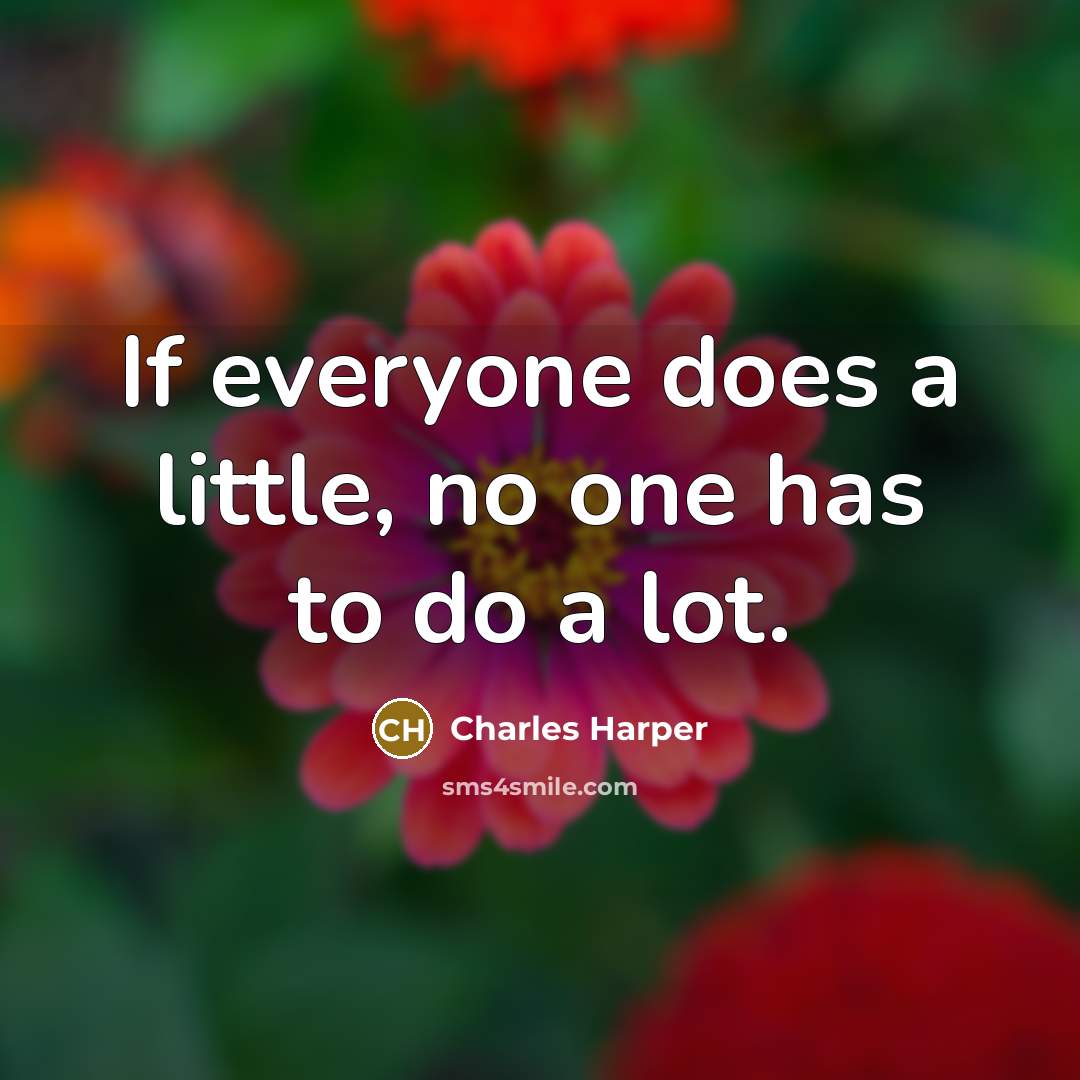 “If everyone does a little, no one has to do a lot.” quote by Charles Harper