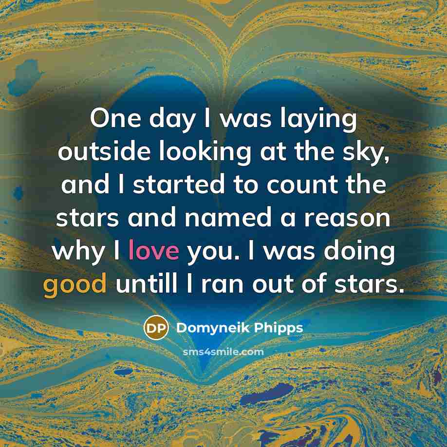“One day I was laying outside looking at the sky, and I started to count the stars and named a reason why I love you. I was doing good untill I ran out of stars.” quote by Domyneik Phipps