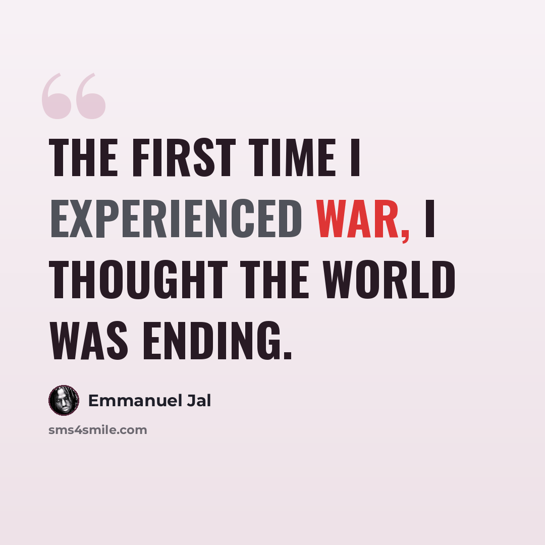 “The first time I experienced war, I thought the world was ending.” quote by Emmanuel Jal