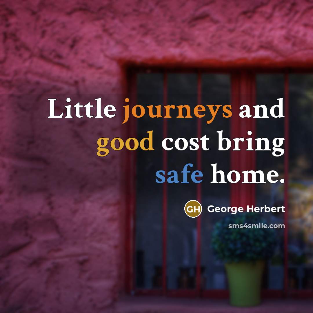 “Little journeys and good cost bring safe home.” quote by George Herbert
