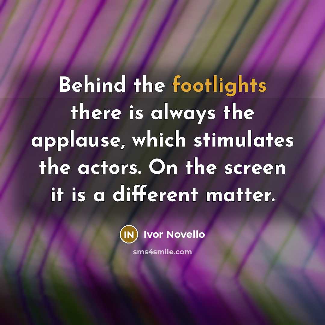 “Behind the footlights there is always the applause, which stimulates the actors. On the screen it is a different matter.” quote by Ivor Novello