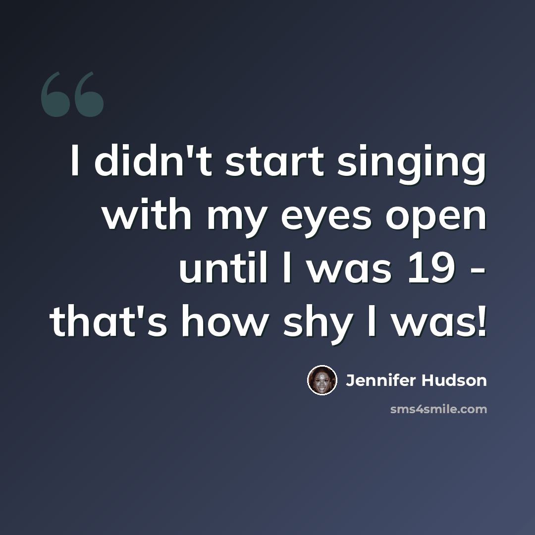 “I didn't start singing with my eyes open until I was 19 - that's how shy I was!” quote by Jennifer Hudson