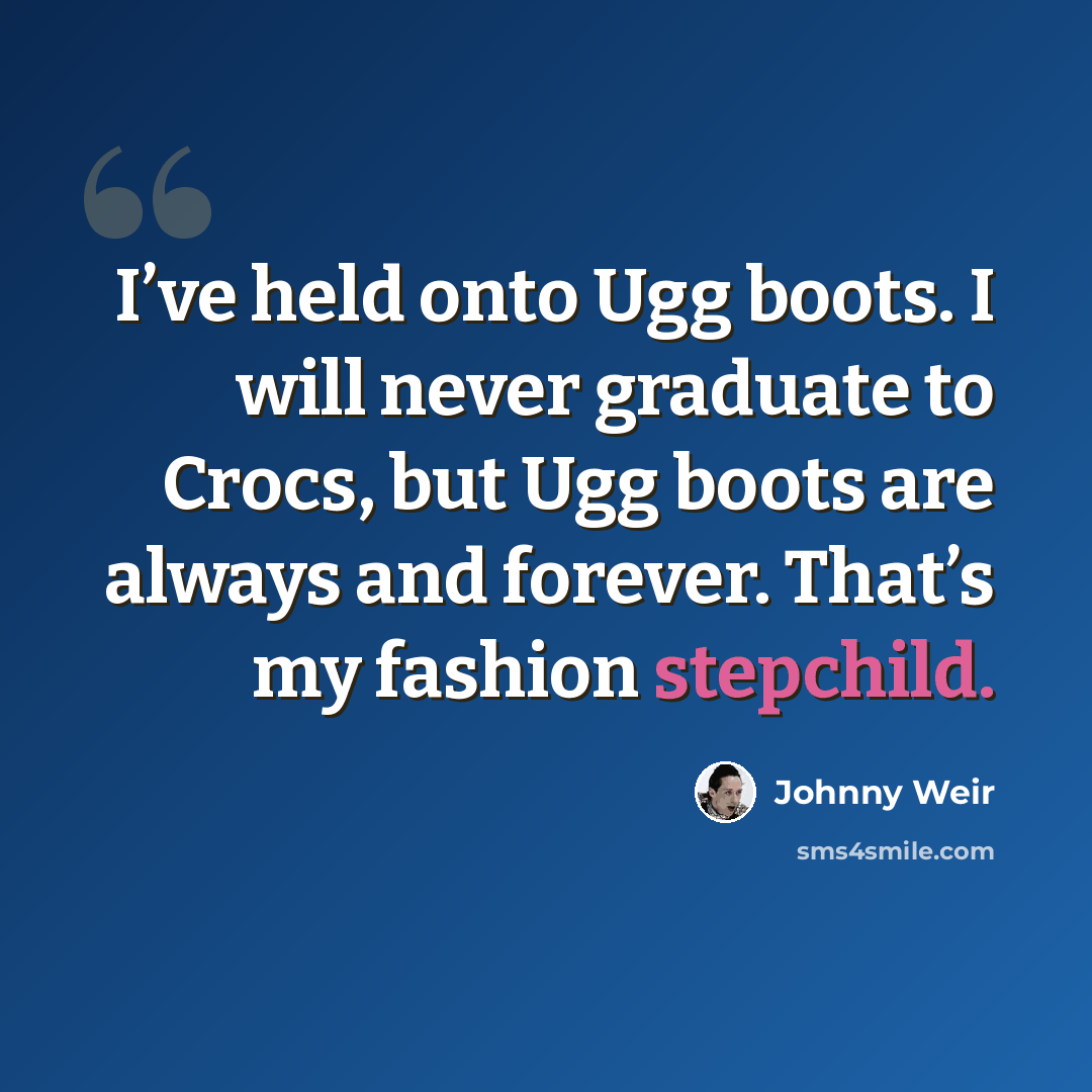 “I’ve held onto Ugg boots. I will never graduate to Crocs, but Ugg boots are always and forever. That’s my fashion stepchild.” quote by Johnny Weir