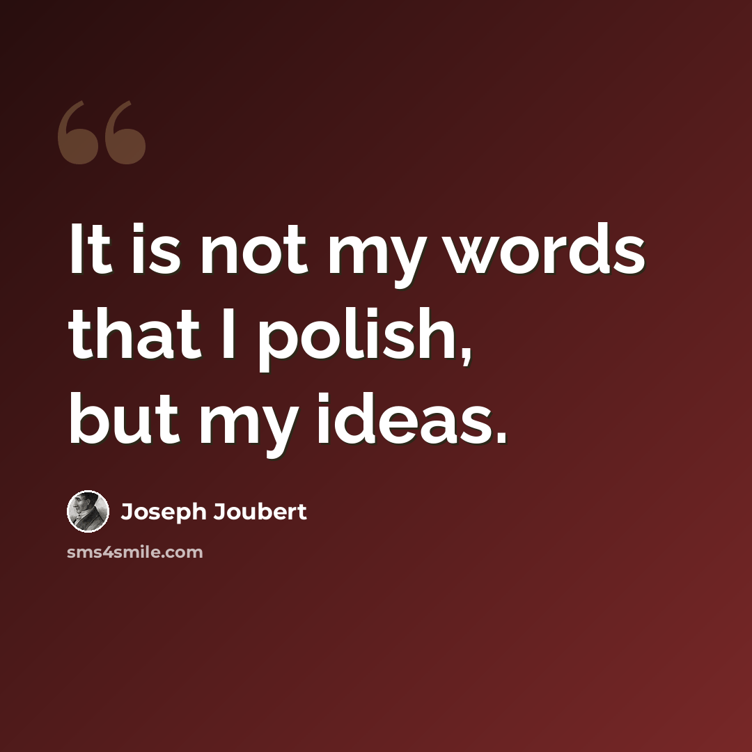 “It is not my words that I polish, but my ideas.” quote by Joseph Joubert