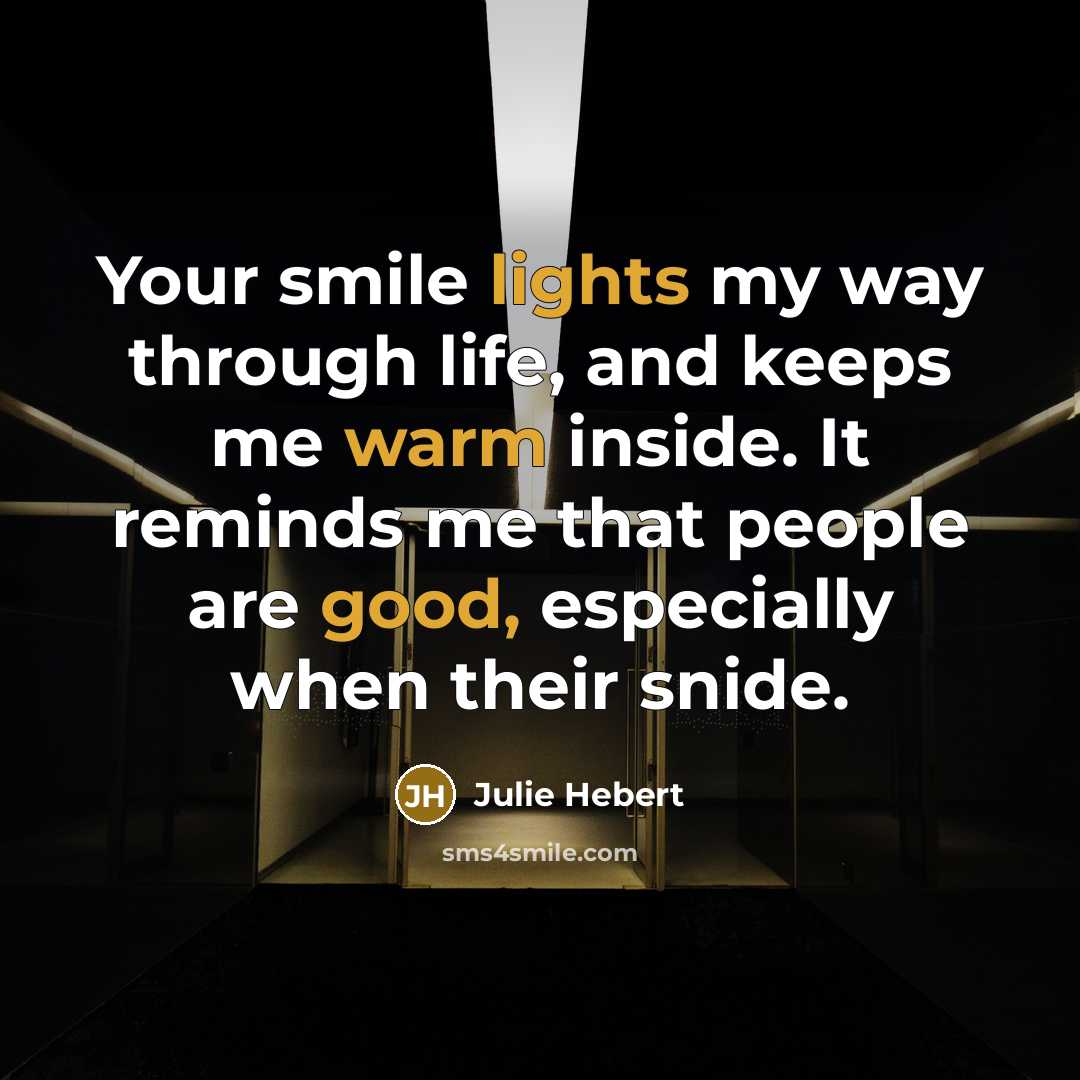 “Your smile lights my way through life, and keeps me warm inside. It reminds me that people are good, especially when their snide.” quote by Julie Hebert