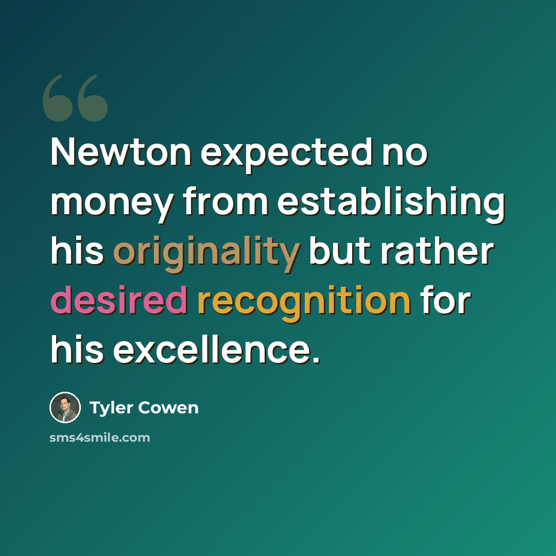 “Newton expected no money from establishing his originality but rather desired recognition for his excellence.” quote by Tyler Cowen