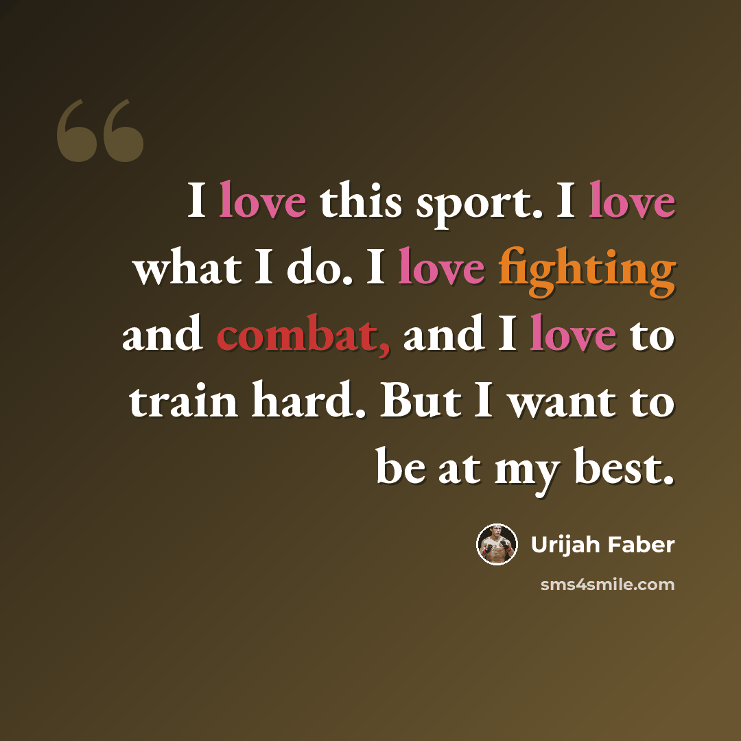 “I love this sport. I love what I do. I love fighting and combat, and I love to train hard. But I want to be at my best.” quote by Urijah Faber