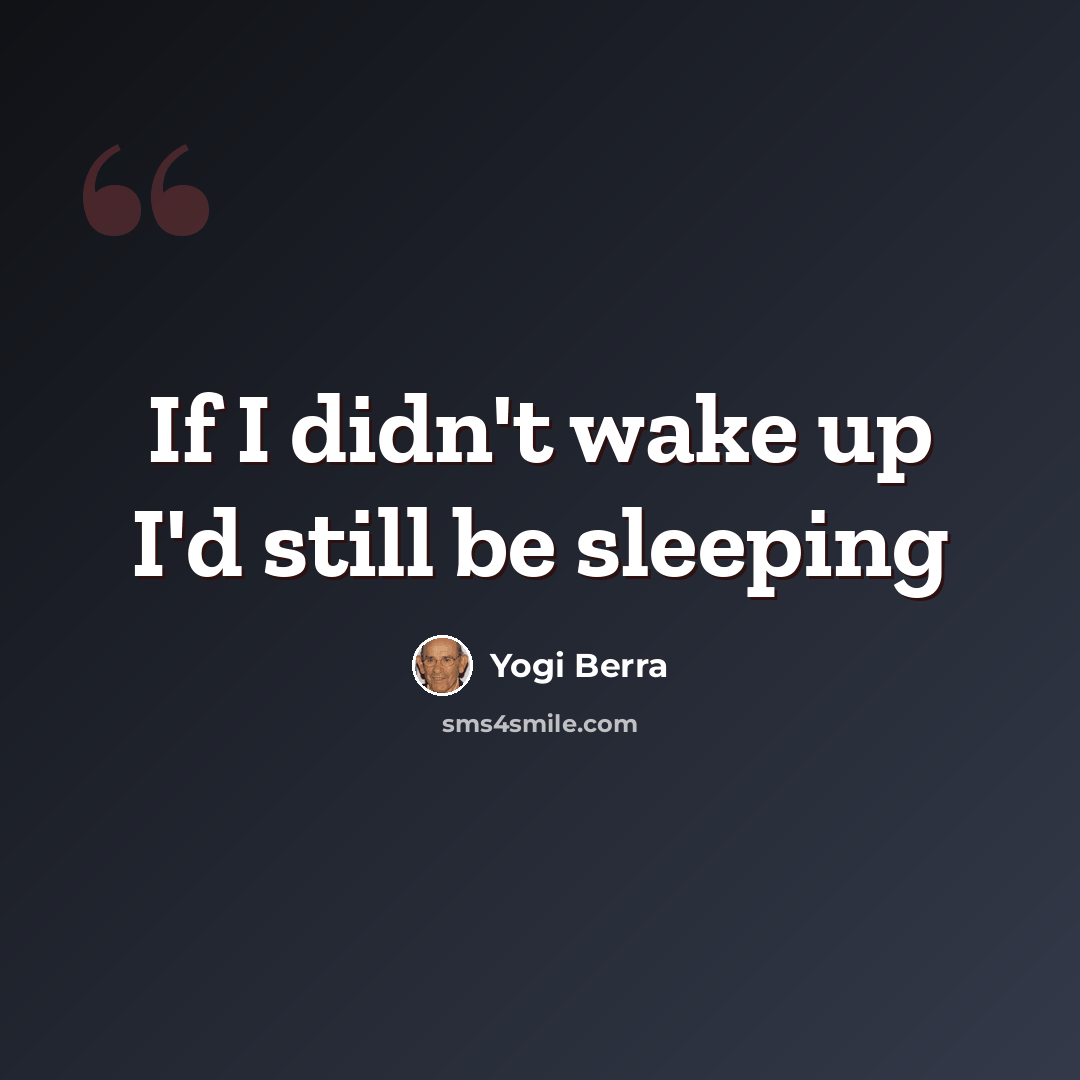 “If I didn't wake up I'd still be sleeping” quote by Yogi Berra