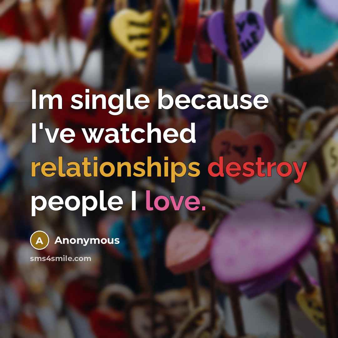 “Im single because I've watched relationships destroy people I love.” quote by Anonymous