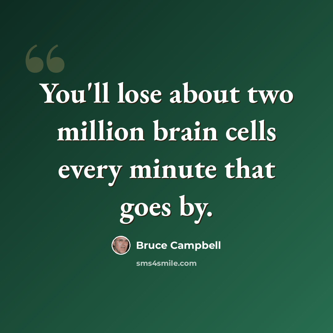 “You'll lose about two million brain cells every minute that goes by.” quote by Bruce Campbell