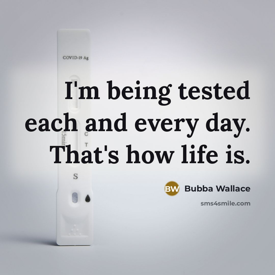 “I'm being tested each and every day. That's how life is.” quote by Bubba Wallace