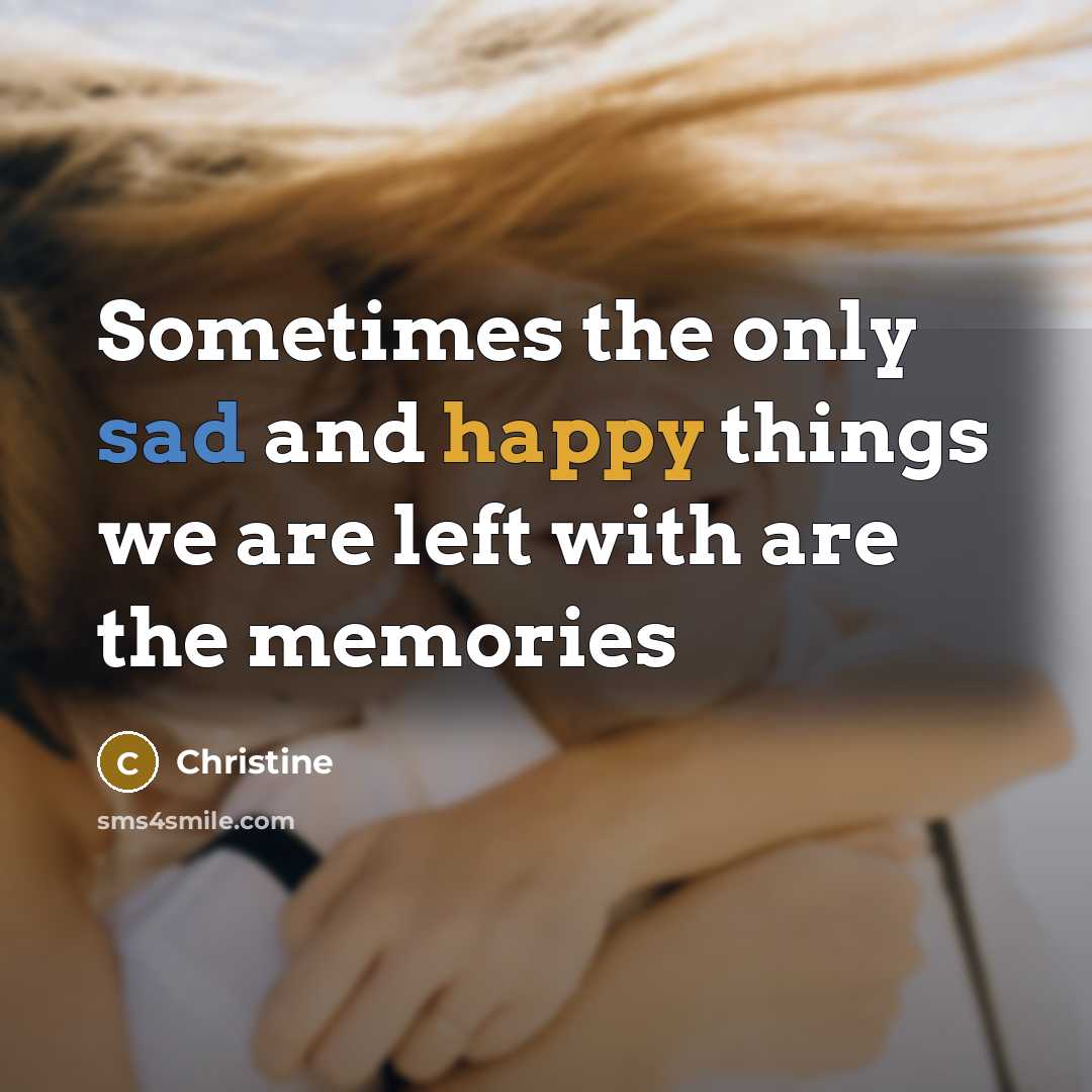 “Sometimes the only sad and happy things we are left with are the memories” quote by Christine