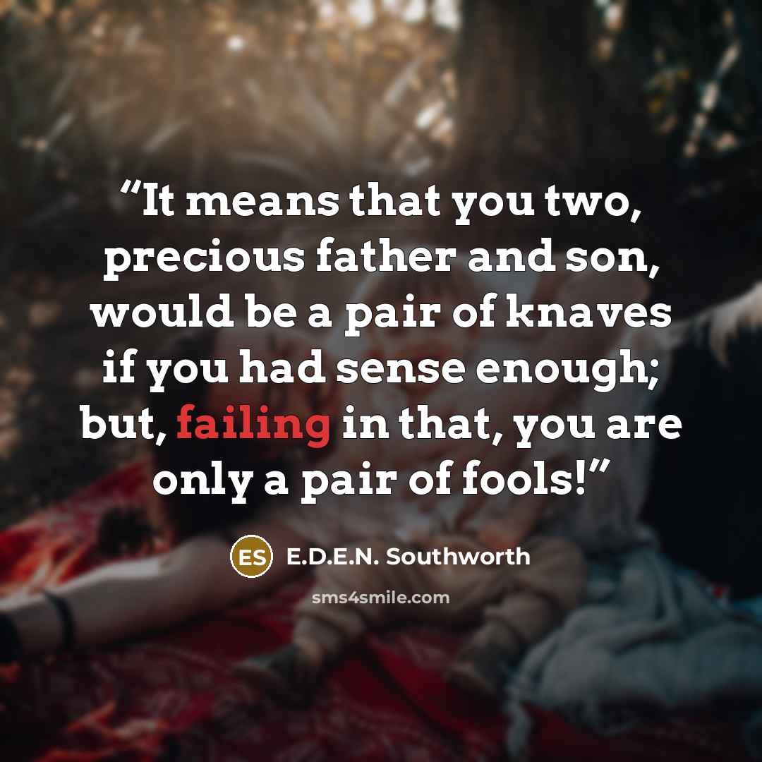 “It means that you two, precious father and son, would be a pair of knaves if you had sense enough; but, failing in that, you are only a pair of fools!” quote by E.D.E.N. Southworth