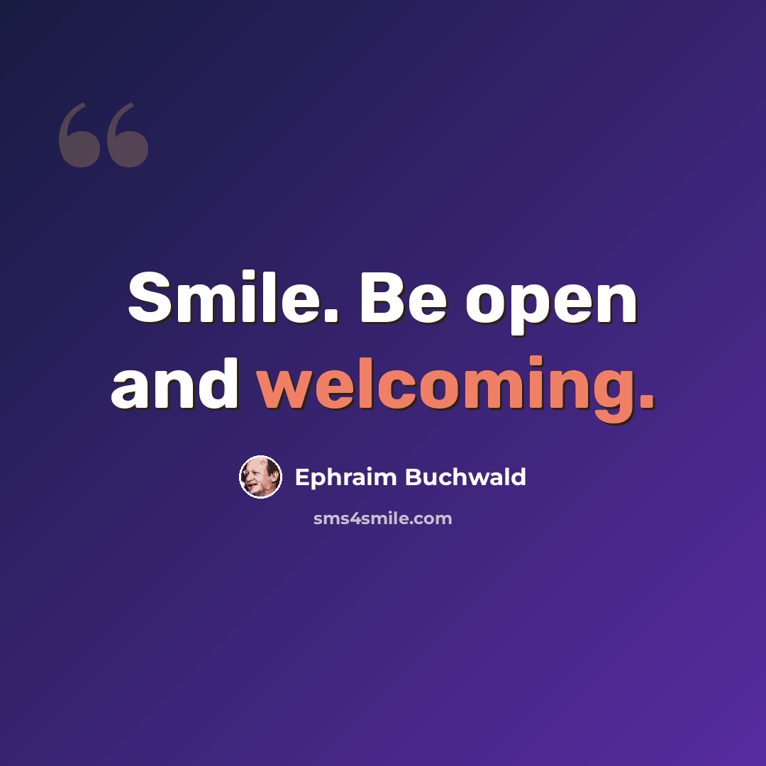 “Smile. Be open and welcoming.” quote by Ephraim Buchwald