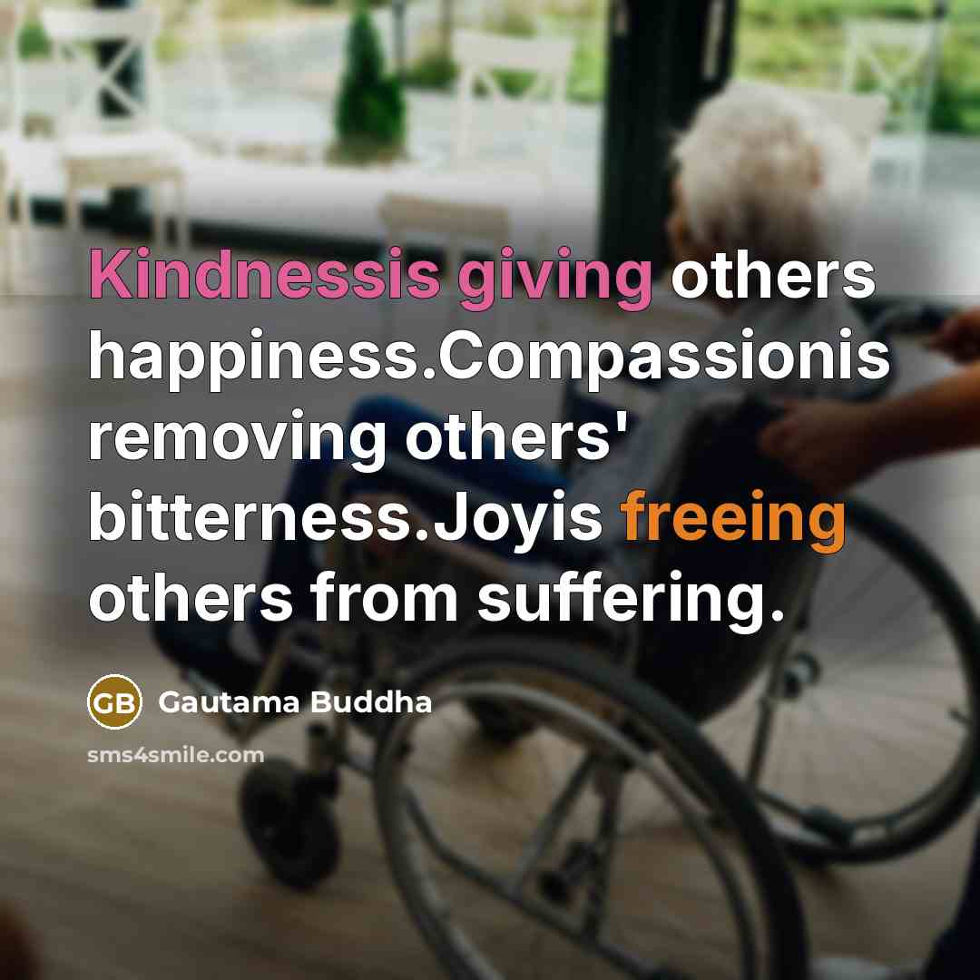 “Kindnessis giving others happiness.Compassionis removing others' bitterness.Joyis freeing others from suffering.” quote by Gautama Buddha