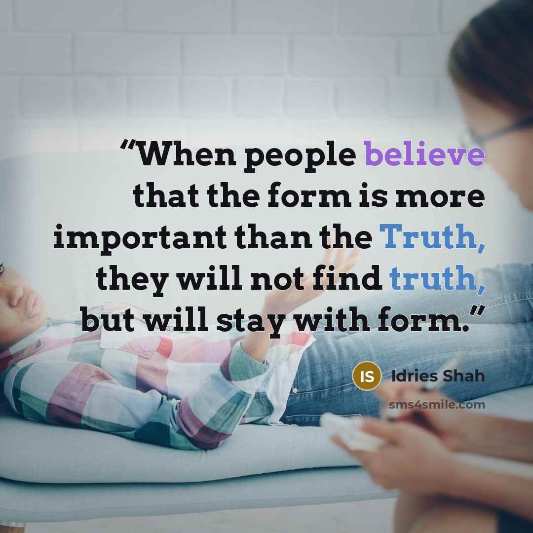 “When people believe that the form is more important than the Truth, they will not find truth, but will stay with form.” quote by Idries Shah