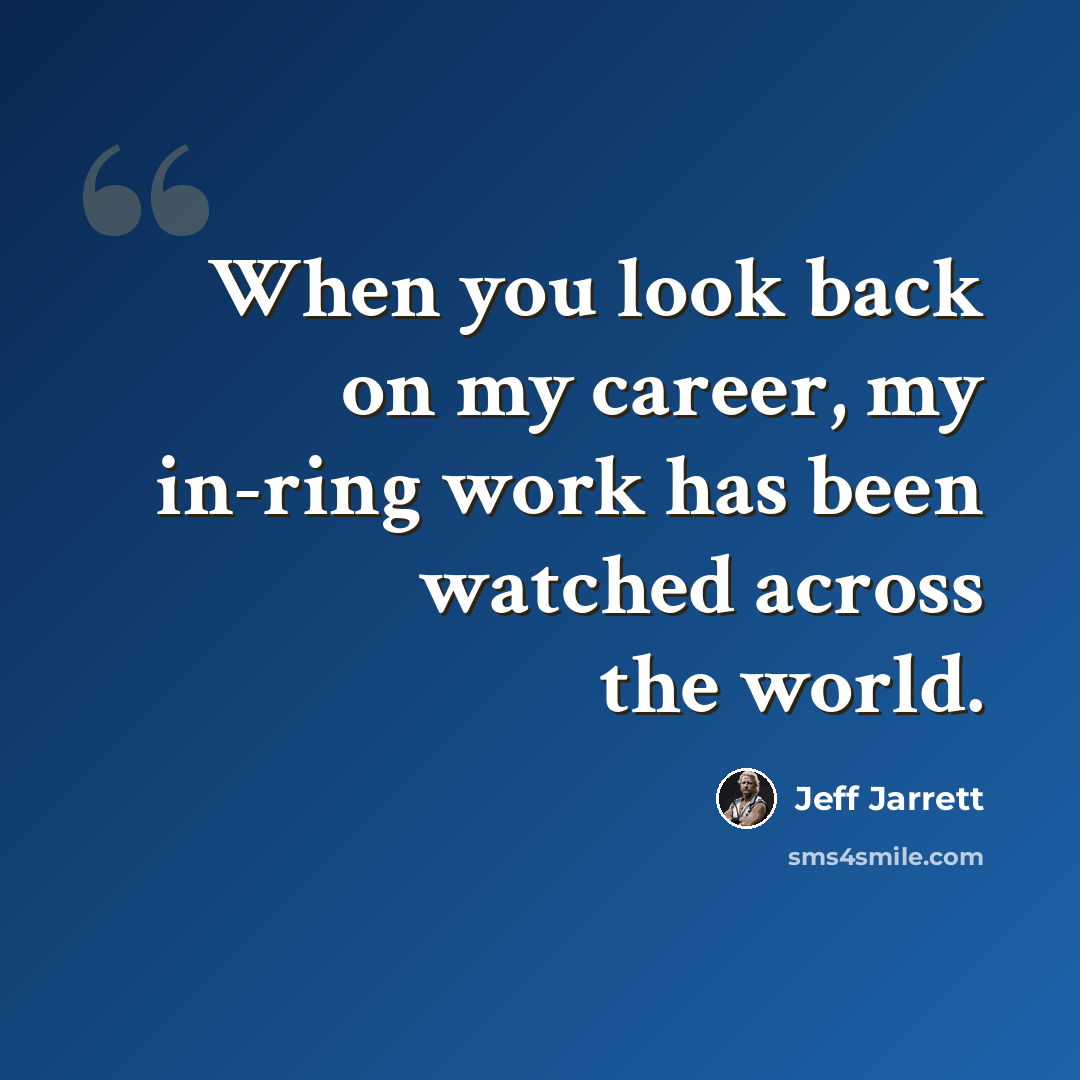 “When you look back on my career, my in-ring work has been watched across the world.” quote by Jeff Jarrett
