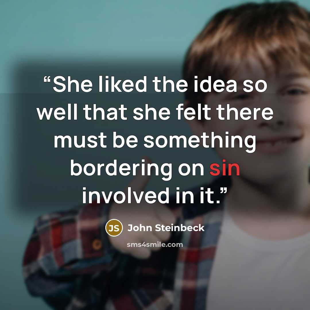 “She liked the idea so well that she felt there must be something bordering on sin involved in it.” quote by John Steinbeck