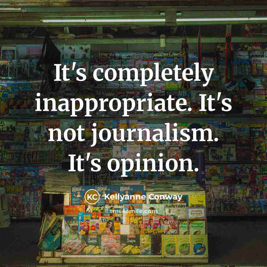 “It's completely inappropriate. It's not journalism. It's opinion.” quote by Kellyanne Conway