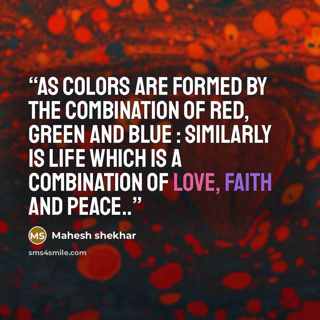 “As colors are formed by the combination of Red, Green and Blue : Similarly is life which is a combination of Love, Faith and Peace..” quote by Mahesh shekhar