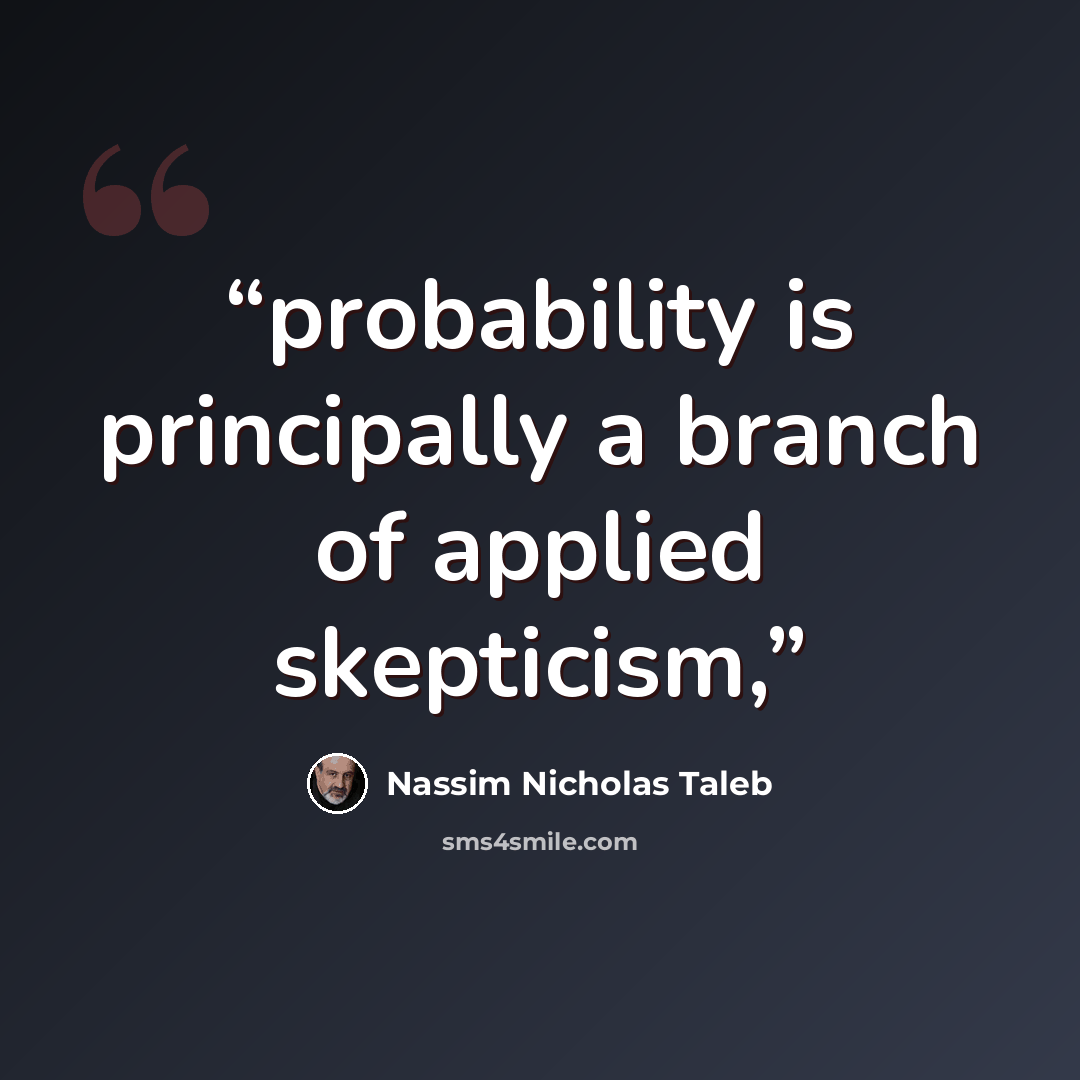 “probability is principally a branch of applied skepticism,” quote by Nassim Nicholas Taleb