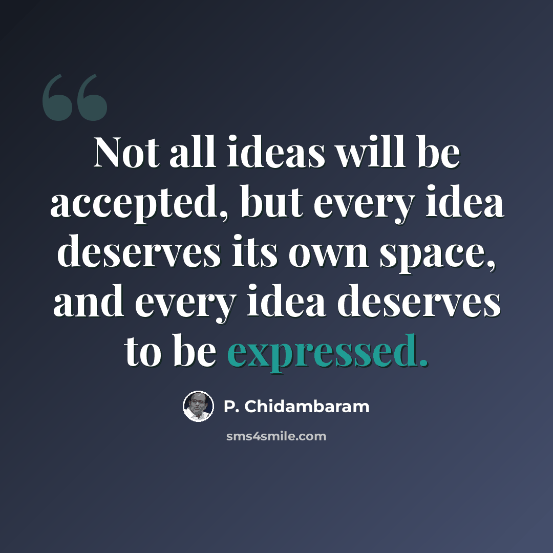 “Not all ideas will be accepted, but every idea deserves its own space, and every idea deserves to be expressed.” quote by P. Chidambaram