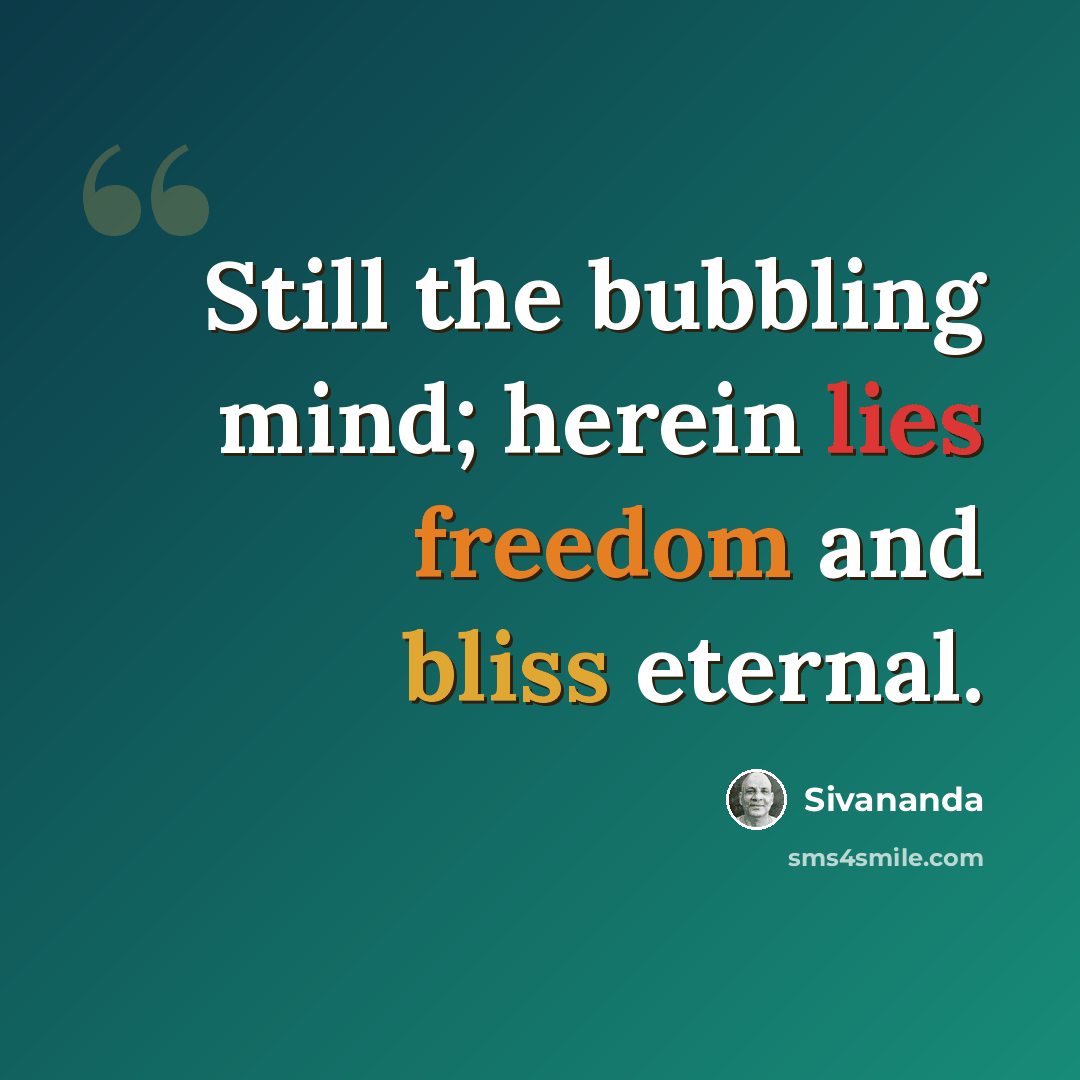 “Still the bubbling mind; herein lies freedom and bliss eternal.” quote by Sivananda