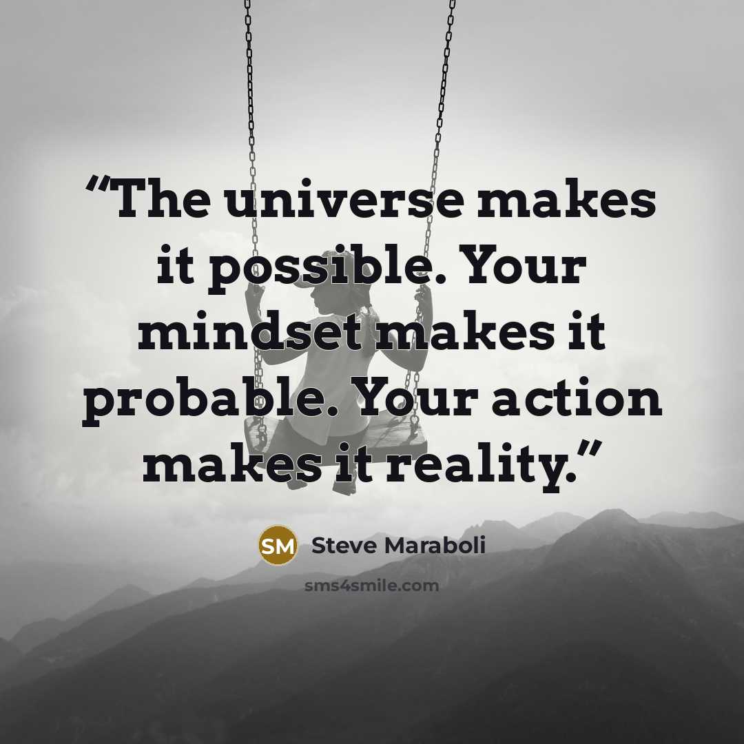“The universe makes it possible. Your mindset makes it probable. Your action makes it reality.” quote by Steve Maraboli