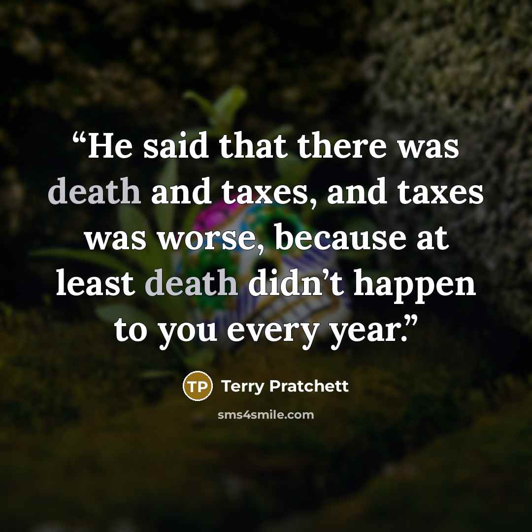 “He said that there was death and taxes, and taxes was worse, because at least death didn’t happen to you every year.” quote by Terry Pratchett