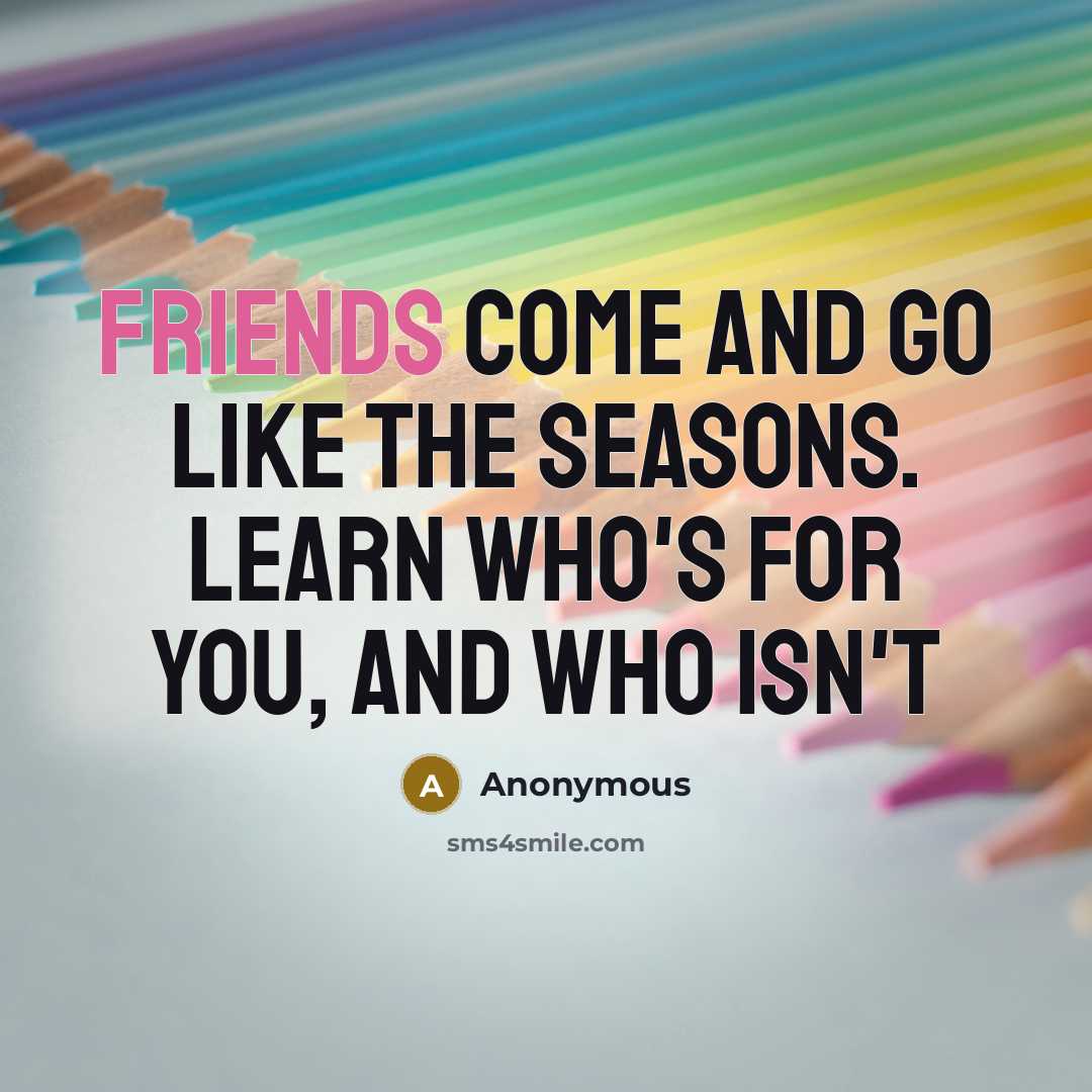 “Friends come and go like the seasons. Learn who's for you, and who isn't” quote by Anonymous