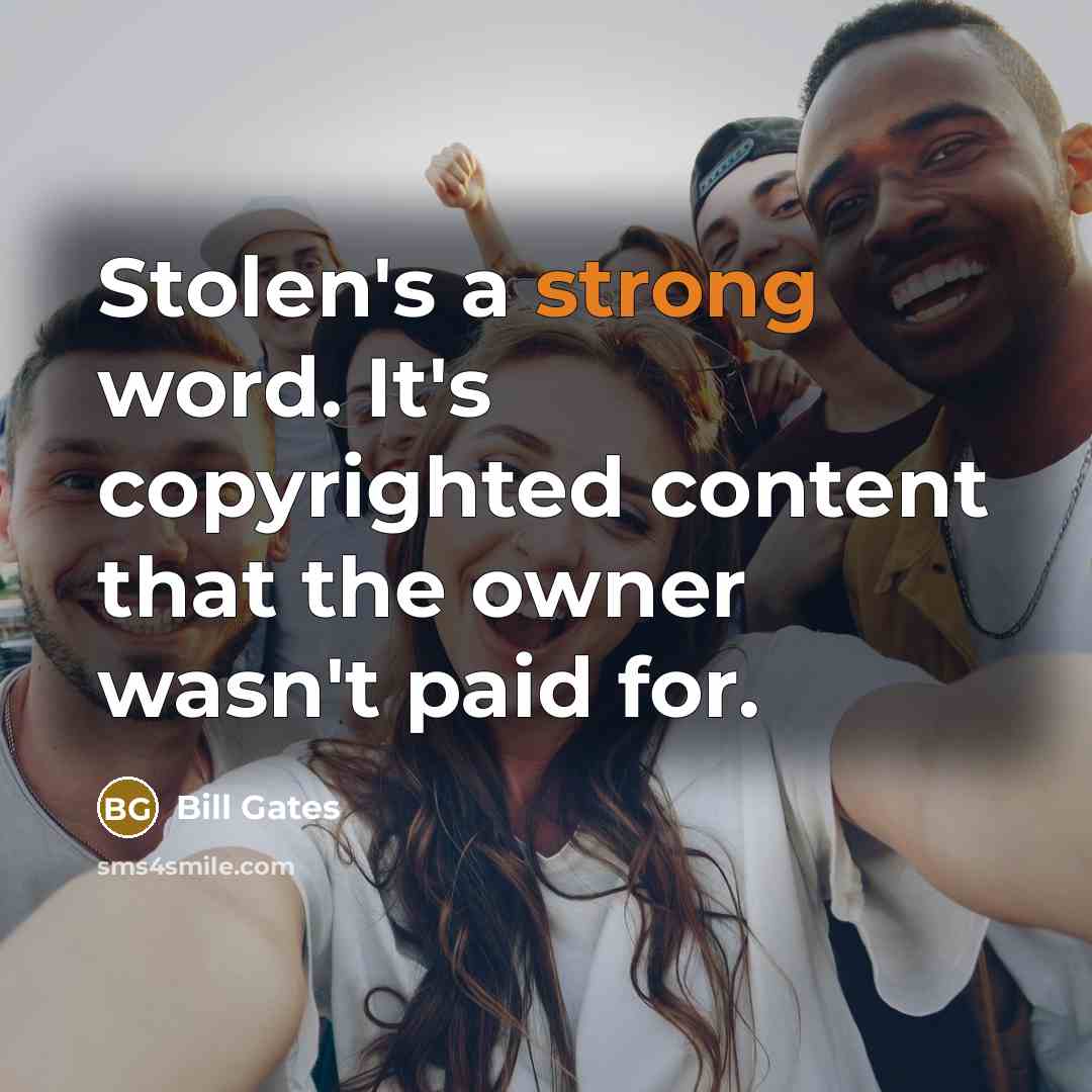 “Stolen's a strong word. It's copyrighted content that the owner wasn't paid for.” quote by Bill Gates